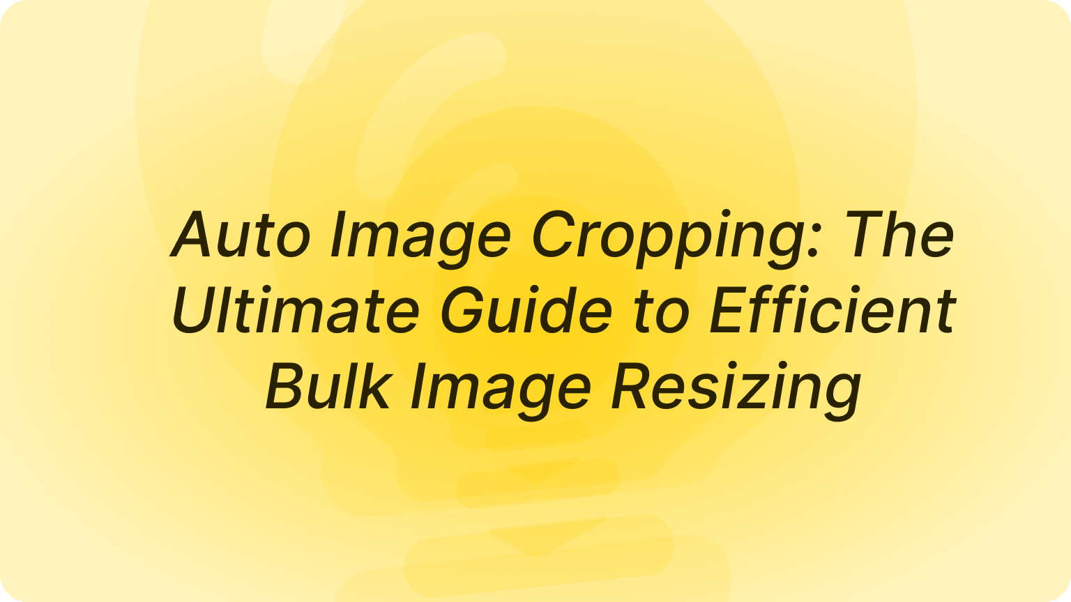 Auto Image Cropping: The Ultimate Guide to Efficient Bulk Image Resizing