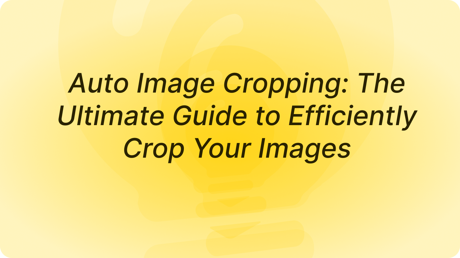 Auto Image Cropping: The Ultimate Guide to Efficiently Crop Your Images